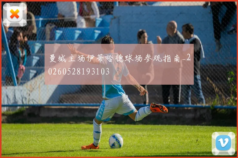 曼城主场伊蒂哈德球场参观指南_20260528193103