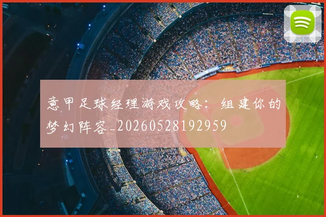 意甲足球经理游戏攻略:组建你的梦幻阵容_20260528192959
