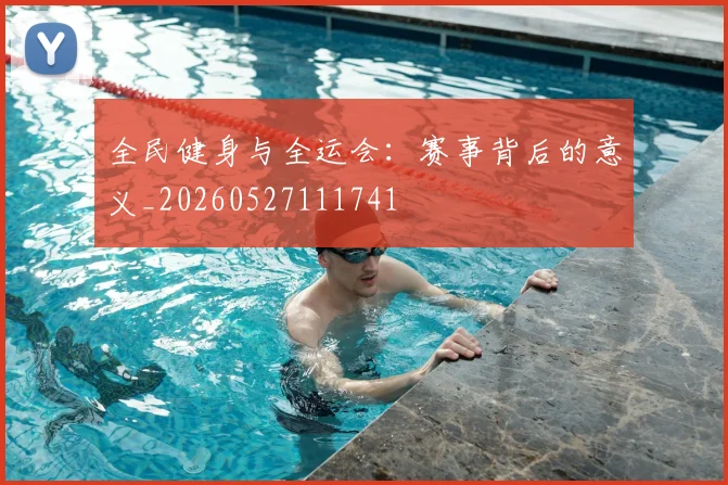 全民健身与全运会:赛事背后的意义_20260527111741