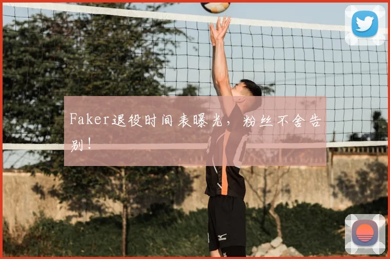 Faker退役时间表曝光,粉丝不舍告别!