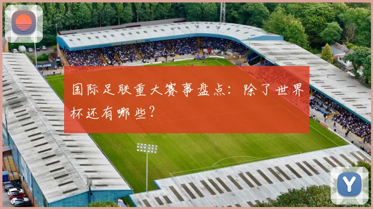 国际足联重大赛事盘点:除了世界杯还有哪些?