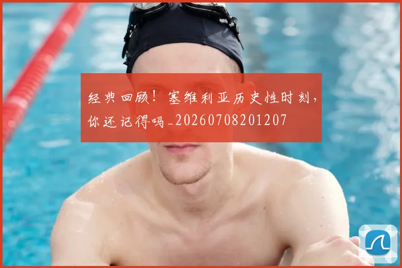 经典回顾!塞维利亚历史性时刻,你还记得吗_20260708201207