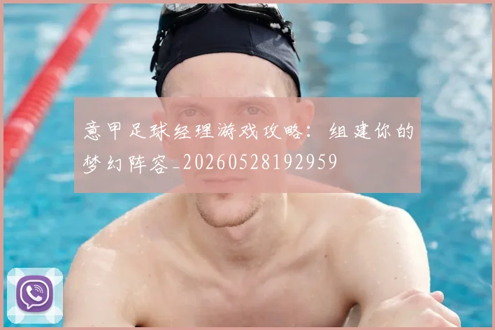 意甲足球经理游戏攻略:组建你的梦幻阵容_20260528192959