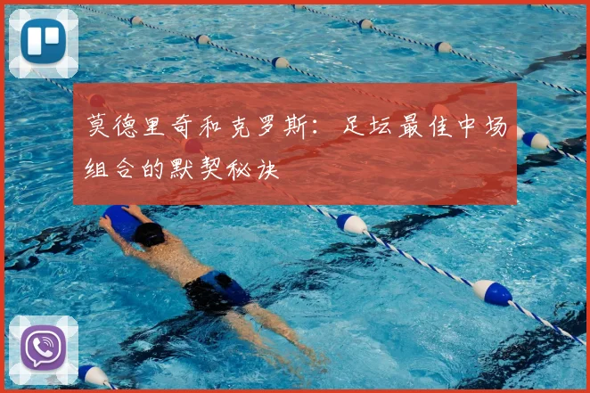 莫德里奇和克罗斯:足坛最佳中场组合的默契秘诀