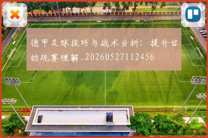 德甲足球技巧与战术分析：提升你的观赛理解_20260527112456