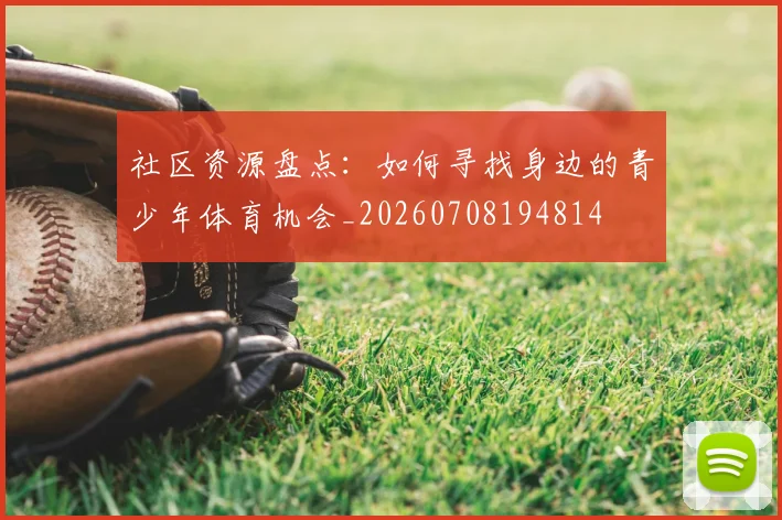 社区资源盘点：如何寻找身边的青少年体育机会_20260708194814