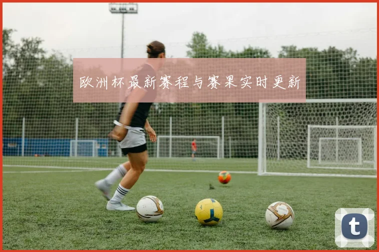 欧洲杯最新赛程与赛果实时更新