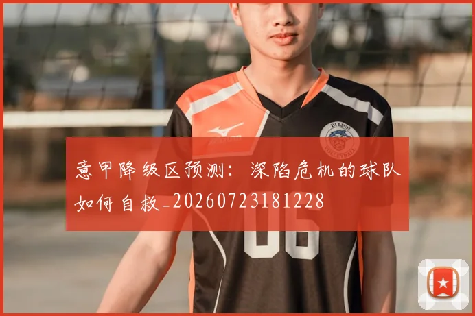 意甲降级区预测：深陷危机的球队如何自救_20260723181228