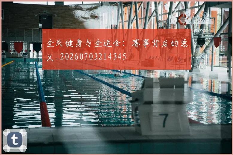 全民健身与全运会:赛事背后的意义_20260703214345