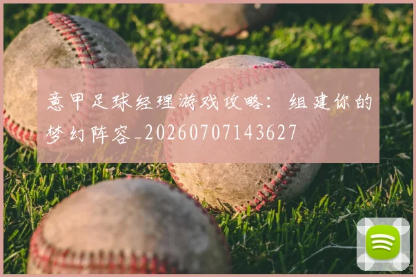 意甲足球经理游戏攻略:组建你的梦幻阵容_20260707143627