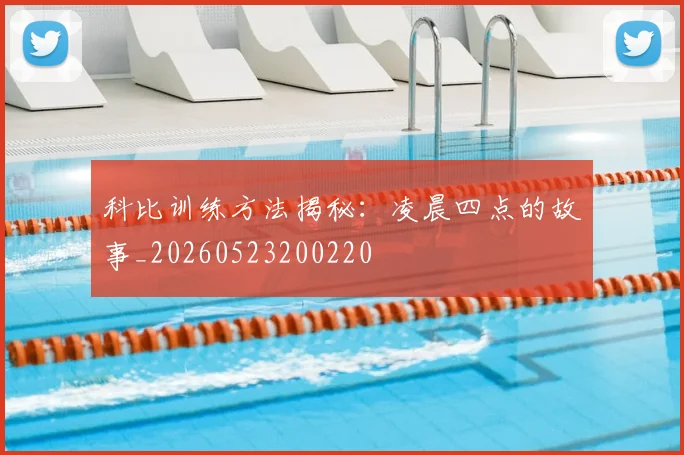 科比训练方法揭秘:凌晨四点的故事_20260523200220