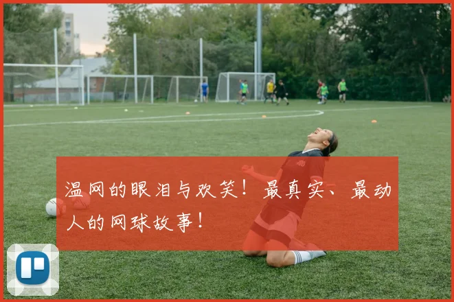 温网的眼泪与欢笑!最真实、最动人的网球故事!