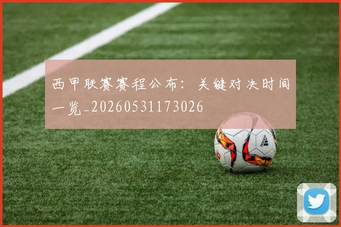 西甲联赛赛程公布:关键对决时间一览_20260531173026