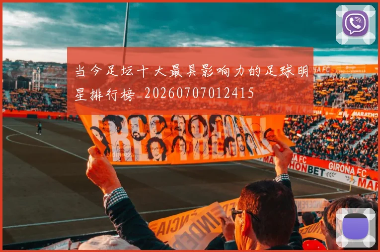 当今足坛十大最具影响力的足球明星排行榜_20260707012415