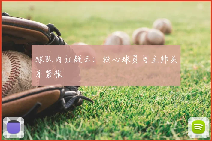 球队内讧疑云:核心球员与主帅关系紧张