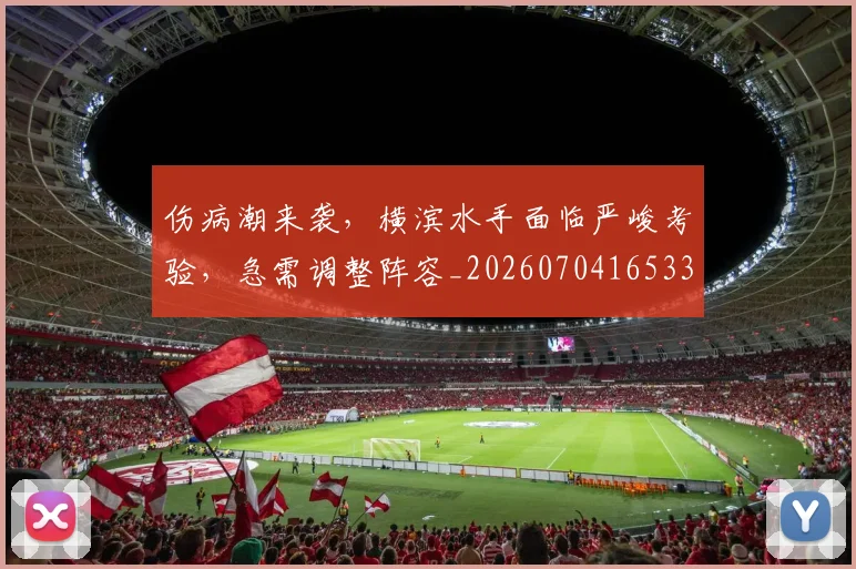 伤病潮来袭，横滨水手面临严峻考验，急需调整阵容_20260704165332_20260718003344