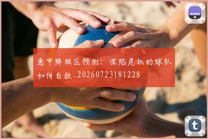 意甲降级区预测:深陷危机的球队如何自救_20260723181228