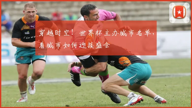 穿越时空!世界杯主办城市名单,看城市如何迎接盛会