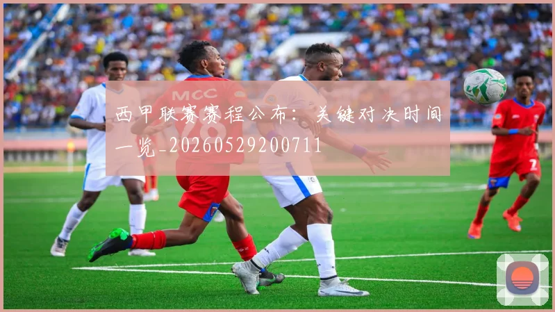 西甲联赛赛程公布:关键对决时间一览_20260529200711