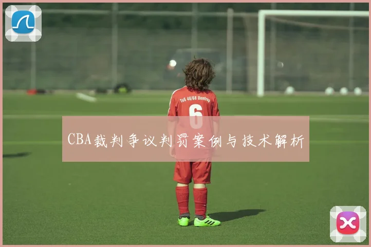 CBA裁判争议判罚案例与技术解析