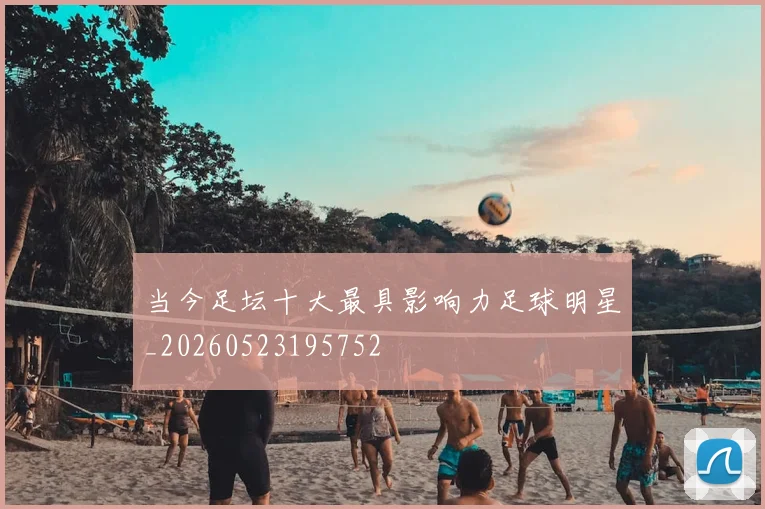 当今足坛十大最具影响力足球明星_20260523195752