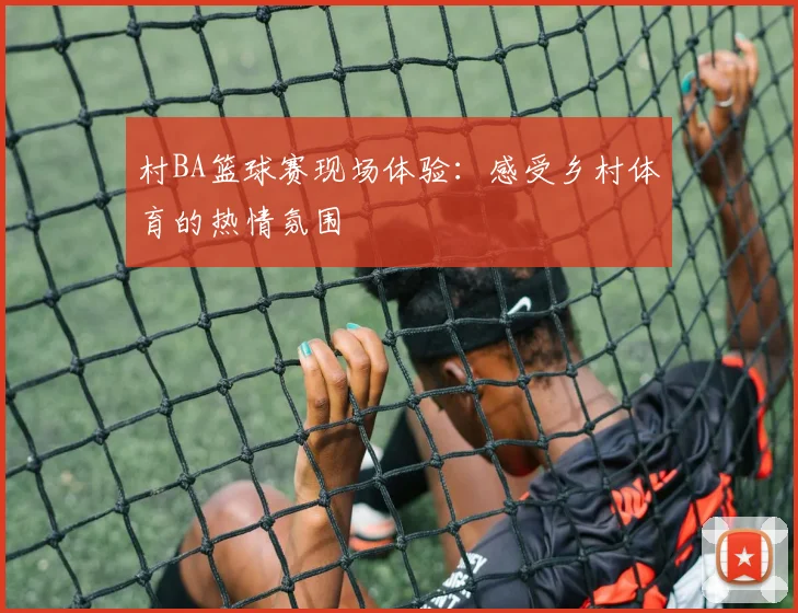 村BA篮球赛现场体验:感受乡村体育的热情氛围