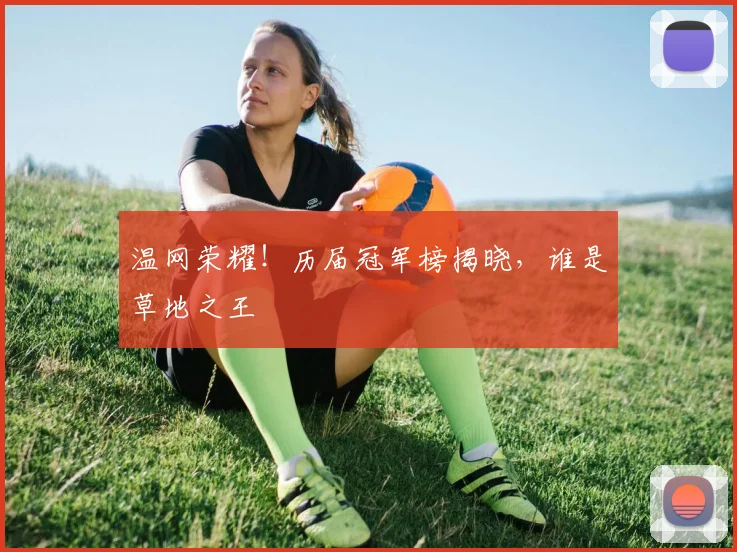 温网荣耀!历届冠军榜揭晓,谁是草地之王