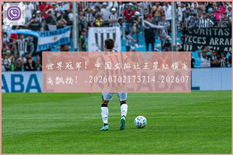 世界冠军!中国女排让五星红旗高高飘扬!_20260702173714_20260715190317