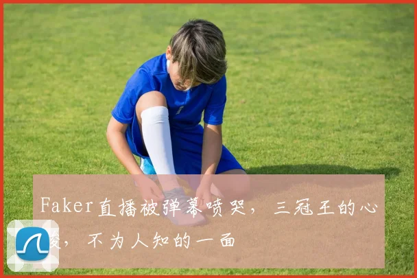 Faker直播被弹幕喷哭,三冠王的心酸,不为人知的一面