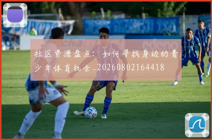 社区资源盘点：如何寻找身边的青少年体育机会_20260802164418
