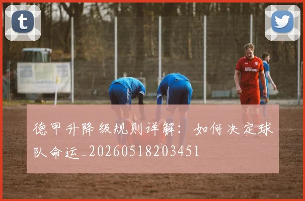 德甲升降级规则详解:如何决定球队命运_20260518203451