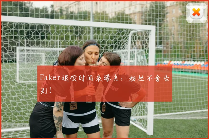 Faker退役时间表曝光,粉丝不舍告别!
