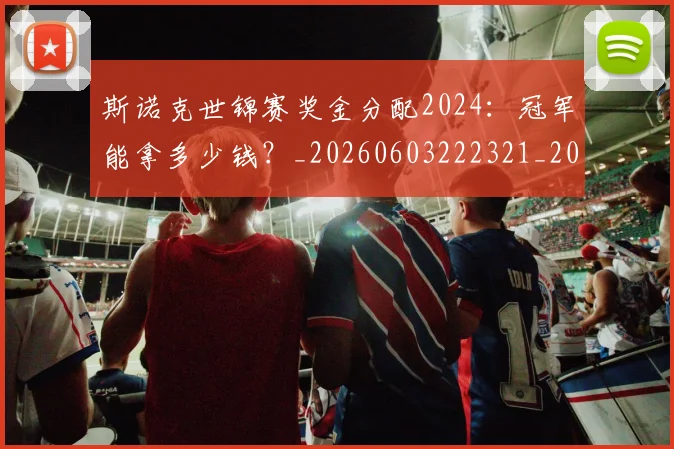 斯诺克世锦赛奖金分配2024：冠军能拿多少钱？_20260603222321_20260801160355