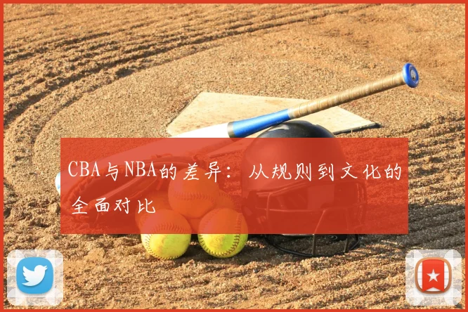 CBA与NBA的差异:从规则到文化的全面对比