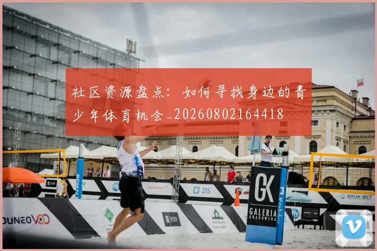 社区资源盘点:如何寻找身边的青少年体育机会_20260802164418