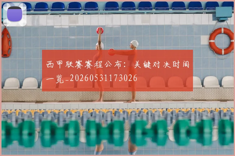 西甲联赛赛程公布:关键对决时间一览_20260531173026