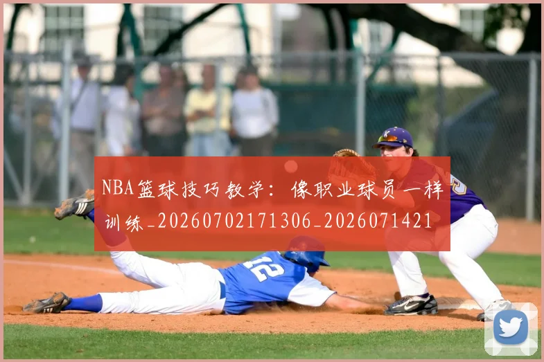 NBA篮球技巧教学:像职业球员一样训练_20260702171306_20260714214401