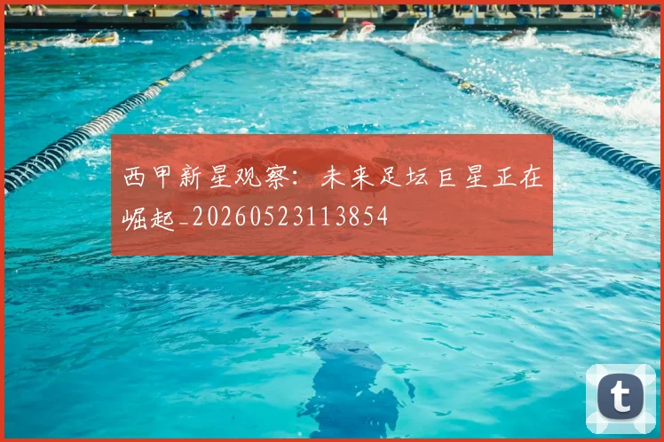 西甲新星观察:未来足坛巨星正在崛起_20260523113854