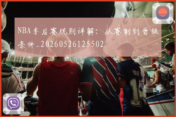 NBA季后赛规则详解:从赛制到晋级条件_20260526125502