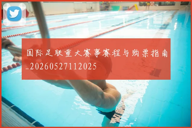 国际足联重大赛事赛程与购票指南_20260527112025
