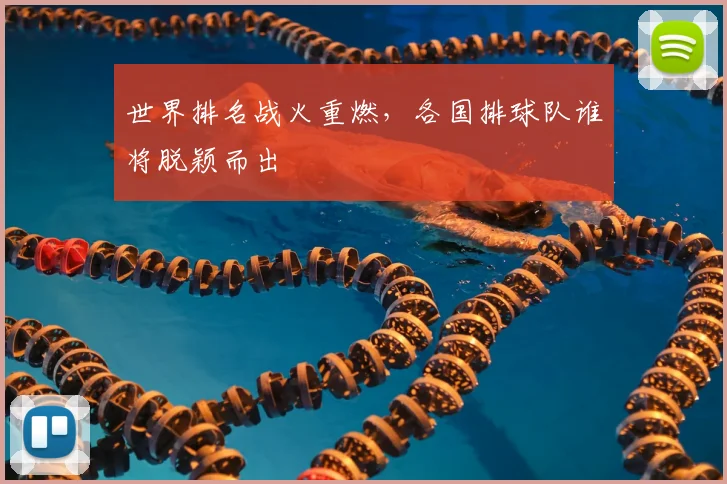 世界排名战火重燃,各国排球队谁将脱颖而出