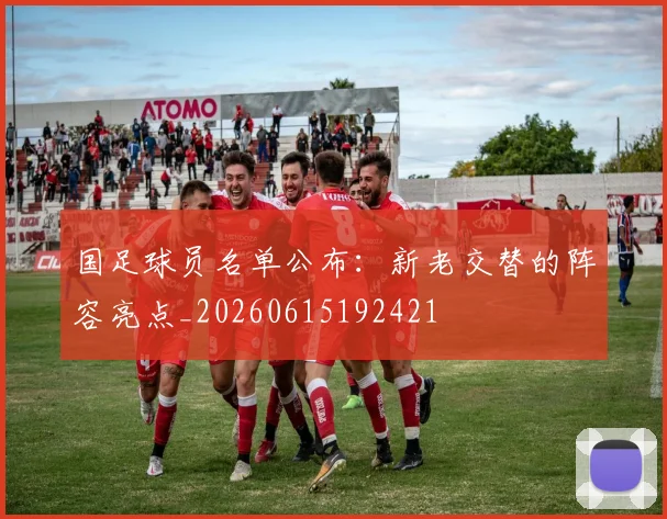 国足球员名单公布：新老交替的阵容亮点_20260615192421