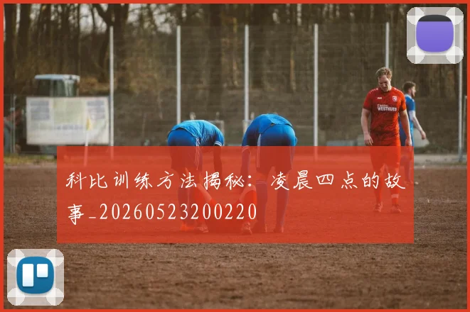 科比训练方法揭秘:凌晨四点的故事_20260523200220