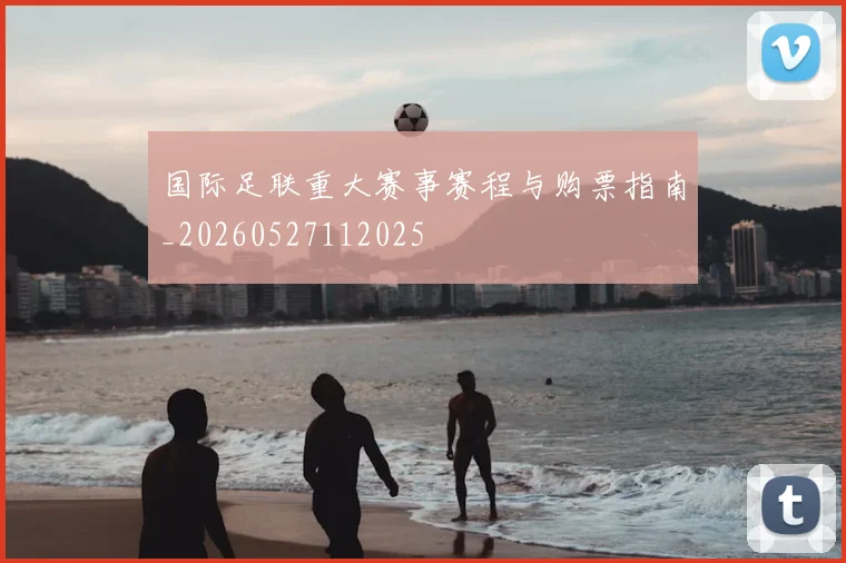 国际足联重大赛事赛程与购票指南_20260527112025