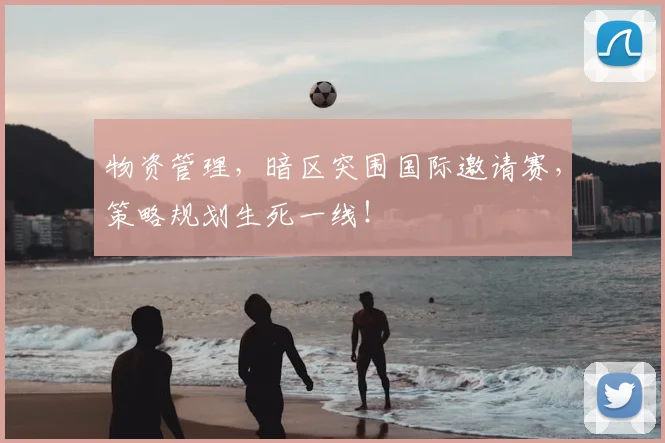 物资管理，暗区突围国际邀请赛，策略规划生死一线！
