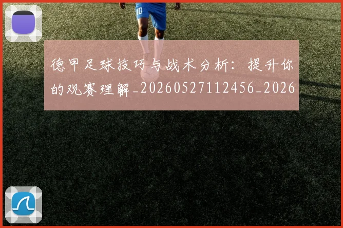 德甲足球技巧与战术分析:提升你的观赛理解_20260527112456_20260704173657_20260722162558