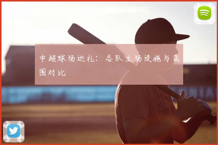 中超球场巡礼:各队主场设施与氛围对比