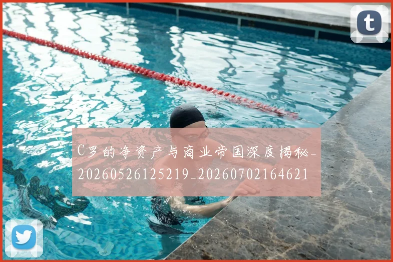 C罗的净资产与商业帝国深度揭秘_20260526125219_20260702164621