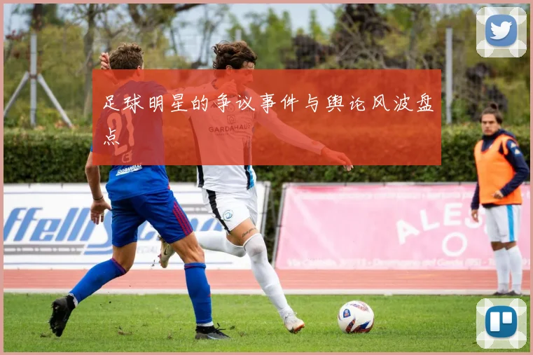 足球明星的争议事件与舆论风波盘点