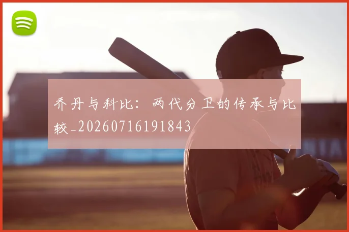 乔丹与科比:两代分卫的传承与比较_20260716191843